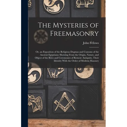 The Mysteries of Freemasonry: Or, an Exposition of the Religious Dogmas and Customs of the Ancient Egyptians; Showing From the Origin, Nature, and O - Paperback