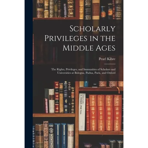 Scholarly Privileges in the Middle Ages: the Rights, Privileges, and Immunities of Scholars and Universities at Bologna, Padua, Paris, and Oxford - Paperback