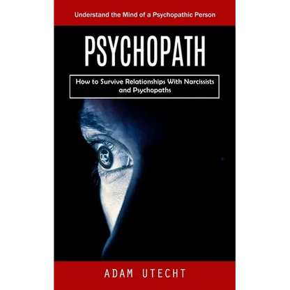 Psychopath: Understand the Mind of a Psychopathic Person (How to Survive Relationships With Narcissists and Psychopaths) - Paperback