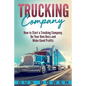 Trucking Company: How to Start a Trucking Company, Be Your Own Boss, and Make Good Profits - Paperback