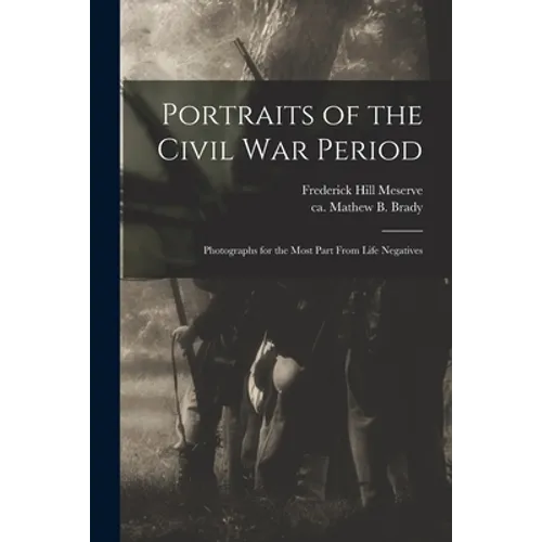 Portraits of the Civil War Period: Photographs for the Most Part From Life Negatives - Paperback