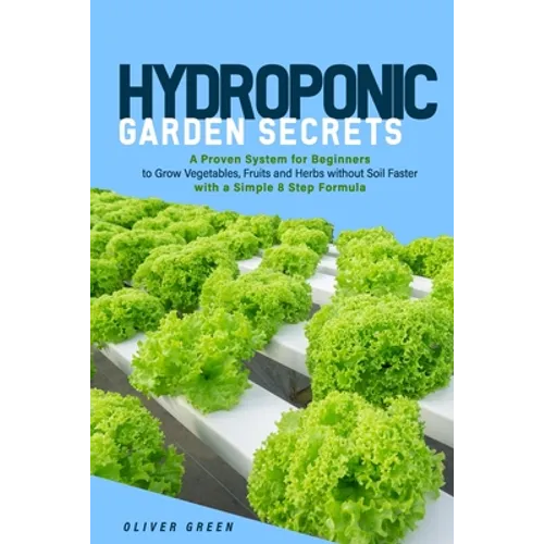 Hydroponic garden secrets: A proven system for beginners to grow vegetables, fruits and herbs without soil faster with a simple 8 step formula - Paperback