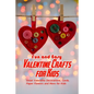Fun and Easy Valentine Crafts for Kids: Great Valentine Decorations, Cards, Paper Flowers and More for Kids: Valentine Projects for Kids - Paperback