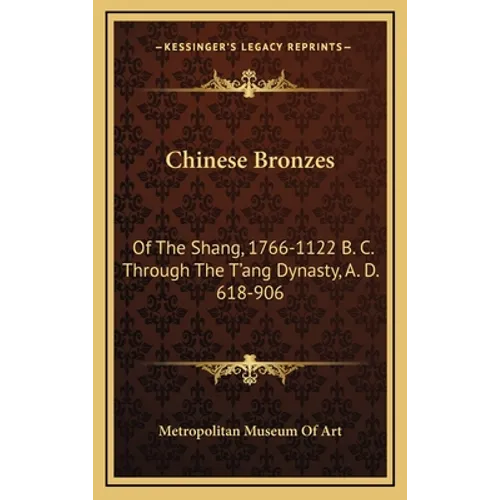 Chinese Bronzes: Of the Shang, 1766-1122 B. C. Through the T'Ang Dynasty, A. D. 618-906 - Hardcover