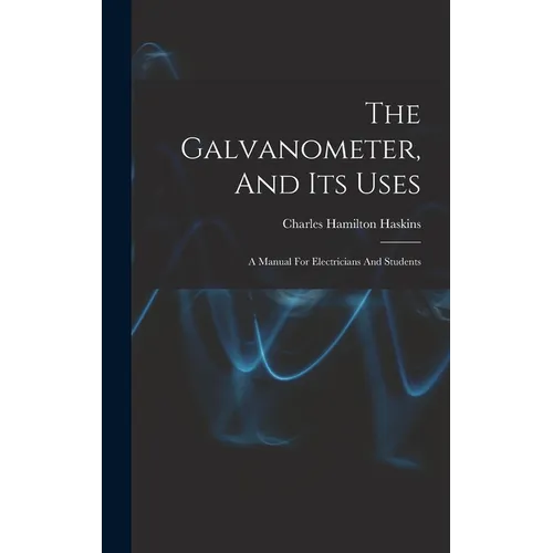 The Galvanometer, And Its Uses: A Manual For Electricians And Students - Hardcover