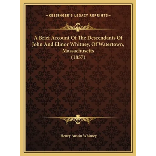 A Brief Account Of The Descendants Of John And Elinor Whitney, Of Watertown, Massachusetts (1857) - Hardcover