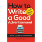 How to Write a Good Advertisement: A Short Course in Copywriting - Hardcover