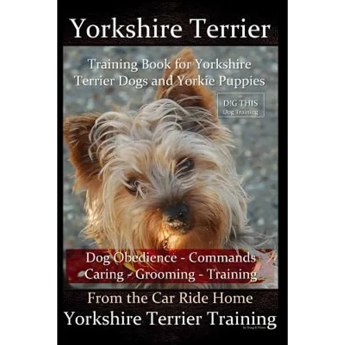Yorkshire Terrier Training Book for Yorkshire Terrier Dogs and Yorkie Puppies by D!g This Dog Obedience - Commands - Caring - Grooming - Training: Fro - Paperback