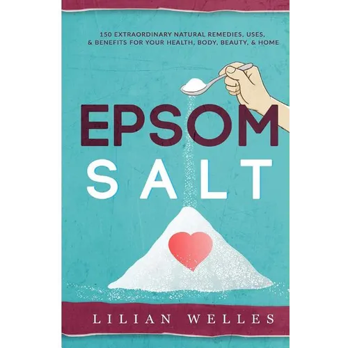 Epsom Salt: 150 Extraordinary Natural Remedies, Uses, & Benefits For Your Health, Body, Beauty, & Home - Paperback