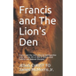Francis and The Lion's Den: Francis and the Lion's Den: An Introspective Look into the life of One of JESUS' most Faithful and Beloved Disciples - Paperback