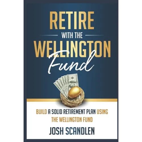 Retire With The Wellington Fund: Build a Successful Retirement Using Vanguard's Oldest Mutual Fund - Paperback