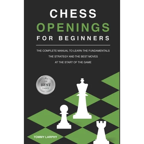 Chess Openings for Beginners: The Complete Manual To Learn The Fundamentals, The Strategy And The Best Moves At The Start Of The Game [2021] - Paperback