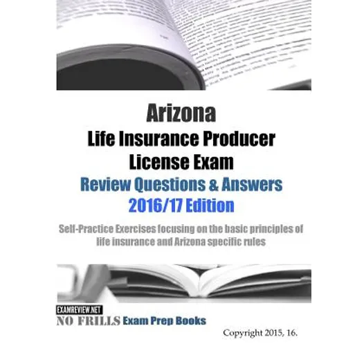 Arizona Life Insurance Producer License Exam Review Questions & Answers 2016/17 Edition: Self-Practice Exercises focusing on the basic principles of l - Paperback