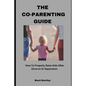 The Co-Parenting Guide: How To Properly Raise Kids After Divorce Or Separation - Paperback
