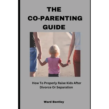 The Co-Parenting Guide: How To Properly Raise Kids After Divorce Or Separation - Paperback