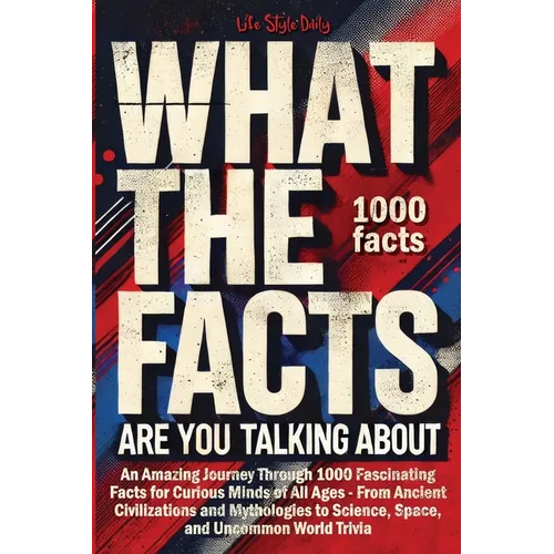 What the Facts Are You Talking About: An Amazing Journey Through 1000 Fascinating Facts for Curious Minds of All Ages - From Ancient Civilizations and - Paperback