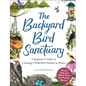 The Backyard Bird Sanctuary: A Beginner's Guide to Creating a Wild Bird Habitat at Home - Hardcover
