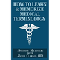 How to Learn & Memorize Medical Terminology: ... Using a Memory Palace Specifically Designed for Achieving Medical Fluency - Paperback