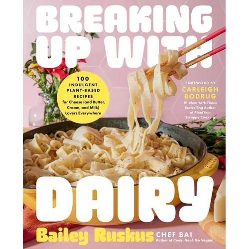 Breaking Up with Dairy: 100 Indulgent Plant-Based Recipes for Cheese (and Butter, Cream, and Milk) Lovers Everywhere - Hardcover