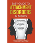 Easy Guide to Attachment Disorders in Adults: Understanding Adult Attachment Styles With Relationships And Attachment Trauma And Healing - Paperback