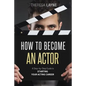 How to Become an Actor: A Step-by-Step Guide to Starting Your Acting Career - Paperback