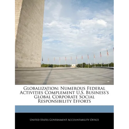 Globalization: Numerous Federal Activities Complement U.S. Business's Global Corporate Social Responsibility Efforts - Paperback