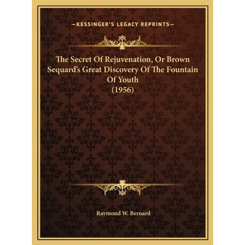 The Secret Of Rejuvenation, Or Brown Sequard's Great Discovery Of The Fountain Of Youth (1956) - Hardcover