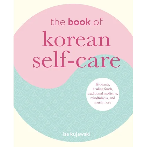 The Book of Korean Self-Care: K-Beauty, Healing Foods, Traditional Medicine, Mindfulness, and Much More - Hardcover