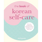 The Book of Korean Self-Care: K-Beauty, Healing Foods, Traditional Medicine, Mindfulness, and Much More - Hardcover