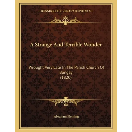 A Strange And Terrible Wonder: Wrought Very Late In The Parish Church Of Bongay (1820) - Paperback