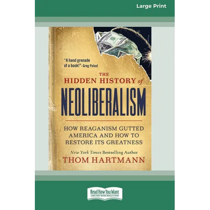 The Hidden History of Neoliberalism: How Reaganism Gutted America and How to Restore Its Greatness [Large Print 16 Pt Edition] - Paperback