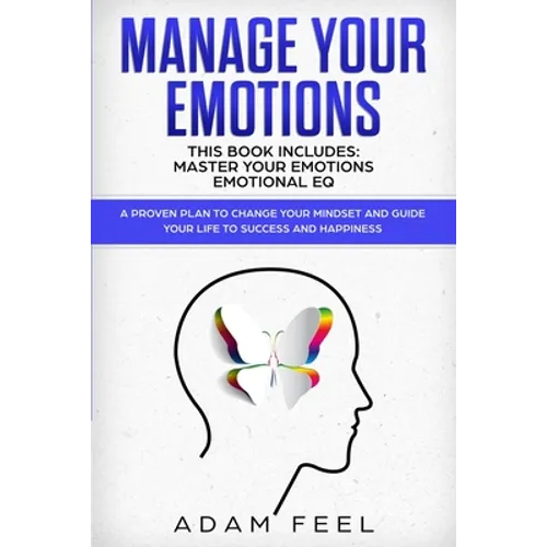 Manage Your Emotions: This Book Includes: Master Your Emotions, Emotional EQ: A Proven Plan to Change Your Mindset and Guide Your Life to Su - Paperback