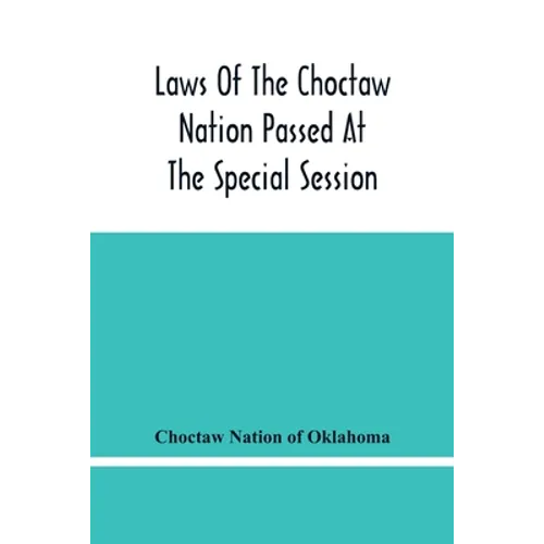 Laws Of The Choctaw Nation Passed At The Special Session Of The General Council Convened At Tushka Humma April 6, 1891, And Adjourned April 11, 1891 - Paperback