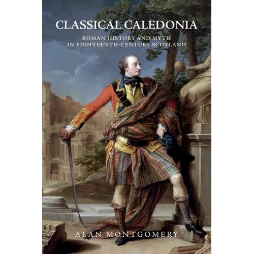 Classical Caledonia: Roman History and Myth in Eighteenth-Century Scotland - Paperback
