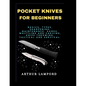 Pocket Knives for Beginners: Basics, Types, Sharpening, Maintenance, Games, Whittling And Carving, Knife Throwing, Tactical And Survival. - Paperback