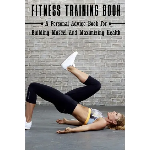 Fitness Training Book: A Personal Advice Book For Building Muscel And Maximizing Health: Personal Training Books - Paperback