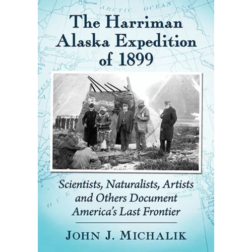 The Harriman Alaska Expedition of 1899: Scientists, Naturalists, Artists and Others Document America's Last Frontier - Paperback