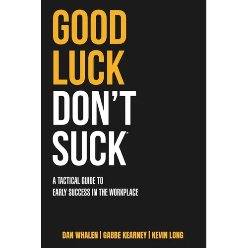 Good Luck Don't Suck: A Tactical Guide to Early Success in the Workplace - Paperback