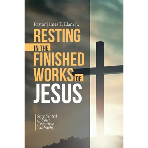 Resting in the Finished Works of Jesus: Stay Seated in Your Executive Authority - Paperback