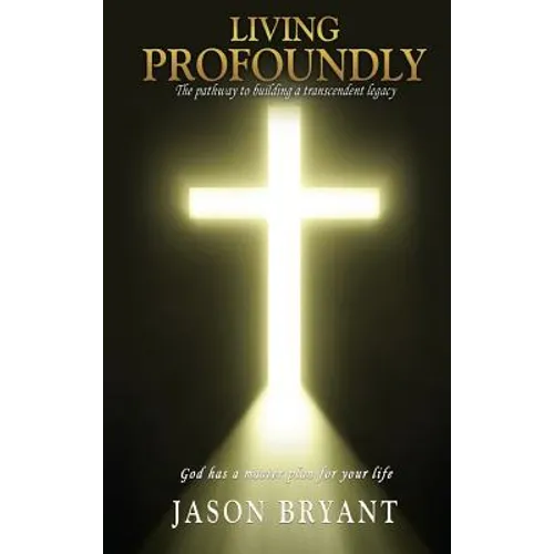 Living Profoundly: The pathway to building a transcendent legacy God has a master plan for your life - Hardcover