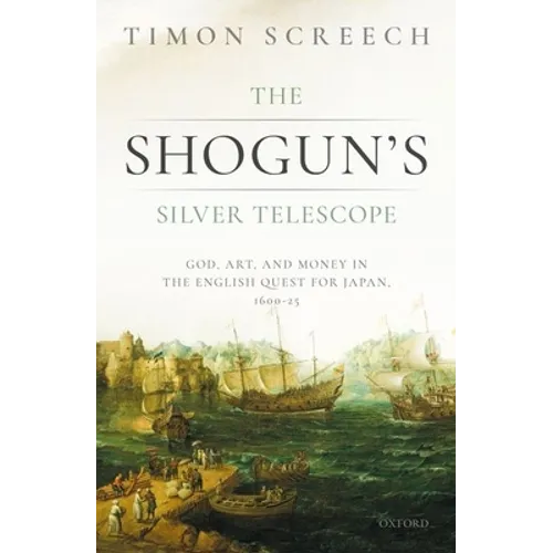 The Shogun's Silver Telescope: God, Art, and Money in the English Quest for Japan, 1600-1625 - Hardcover