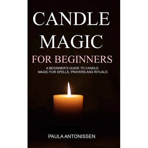 Candle Magic for Beginners: A beginner's guide to candle magic for spells, prayers and rituals - Paperback