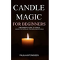 Candle Magic for Beginners: A beginner's guide to candle magic for spells, prayers and rituals - Paperback