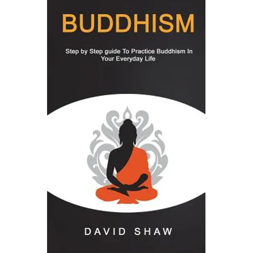 Buddhism: Step by Step Guide To Practice Buddhism In Your Everyday Life - Paperback