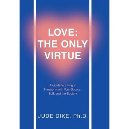 Love: the Only Virtue: A Guide to Living in Harmony with Your Source, Self, and the Society - Hardcover