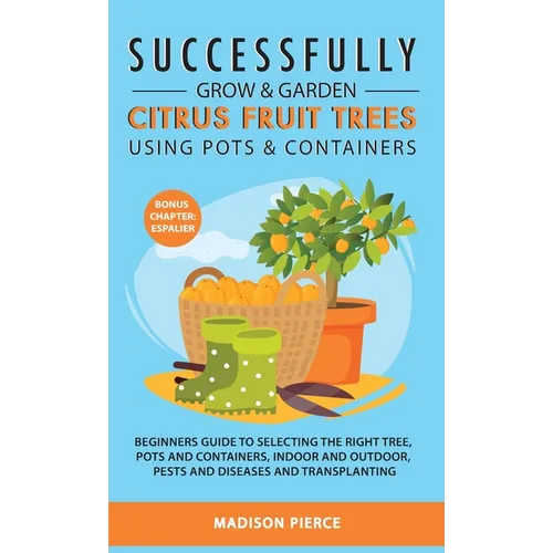 Successfully Grow and Garden Citrus Fruit Trees Using Pots and Containers - Hardcover