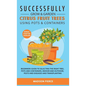Successfully Grow and Garden Citrus Fruit Trees Using Pots and Containers - Hardcover