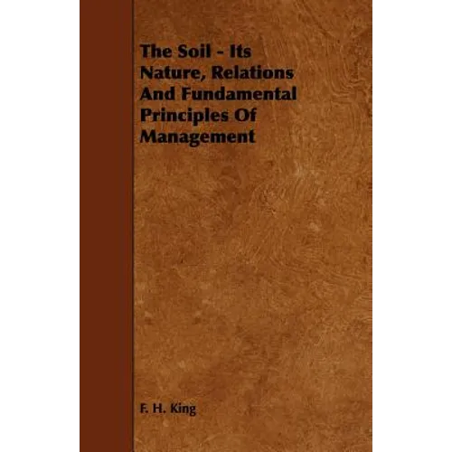 The Soil - Its Nature, Relations And Fundamental Principles Of Management - Paperback