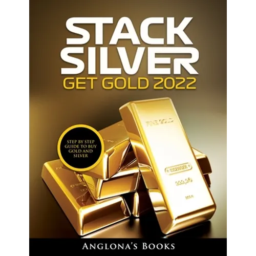 Stack Silver Get Gold 2022: Step by Step Guide to Buy Gold and Silver - Paperback
