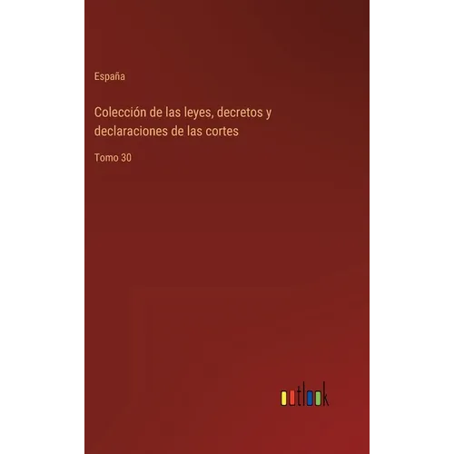 Colección de las leyes, decretos y declaraciones de las cortes: Tomo 30 - Hardcover